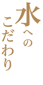 水へのこだわり